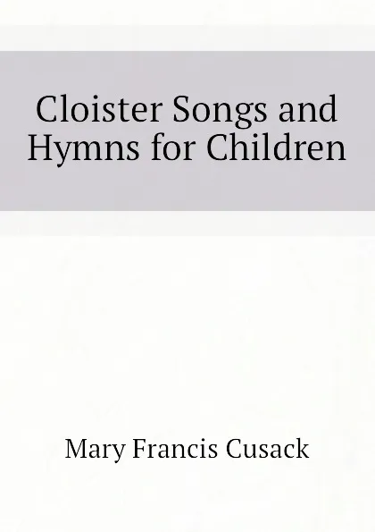 Обложка книги Cloister Songs and Hymns for Children, Cusack Mary Francis