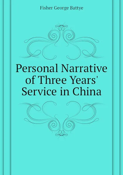 Обложка книги Personal Narrative of Three Years. Service in China, Fisher George Battye