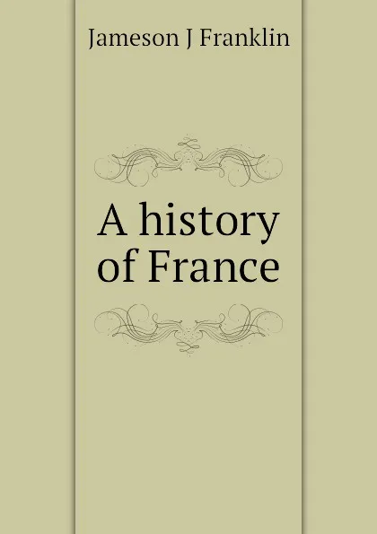 Обложка книги A history of France, Jameson J Franklin