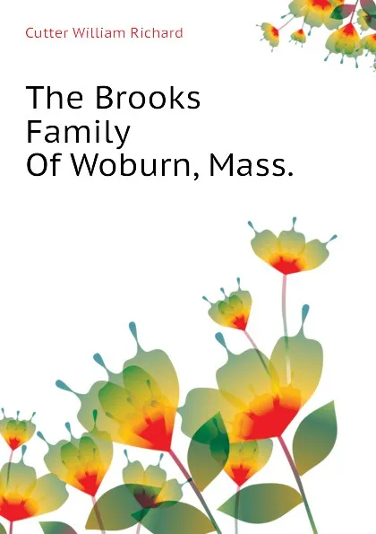 Обложка книги The Brooks Family Of Woburn, Mass., Cutter William Richard