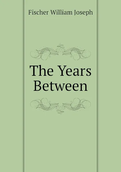 Обложка книги The Years Between, Fischer William Joseph