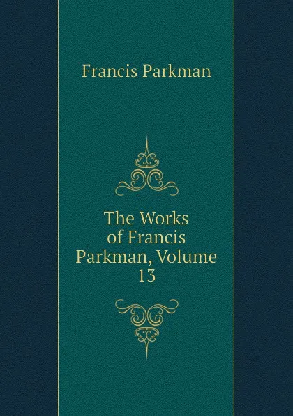 Обложка книги The Works of Francis Parkman, Volume 13, Francis Parkman