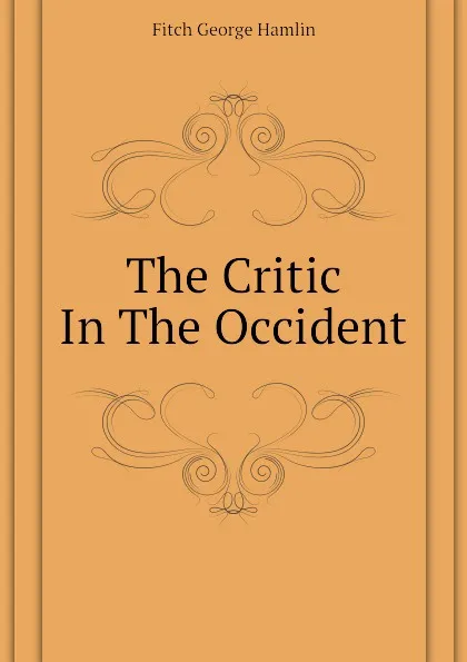 Обложка книги The Critic In The Occident, Fitch George Hamlin