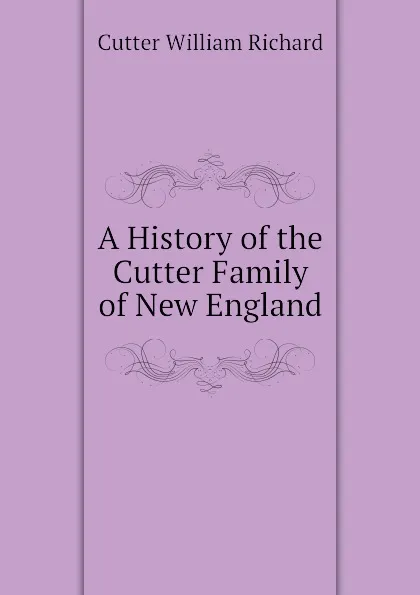 Обложка книги A History of the Cutter Family of New England, Cutter William Richard