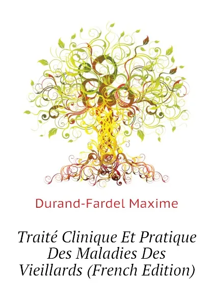 Обложка книги Traite Clinique Et Pratique Des Maladies Des Vieillards (French Edition), Durand-Fardel Maxime