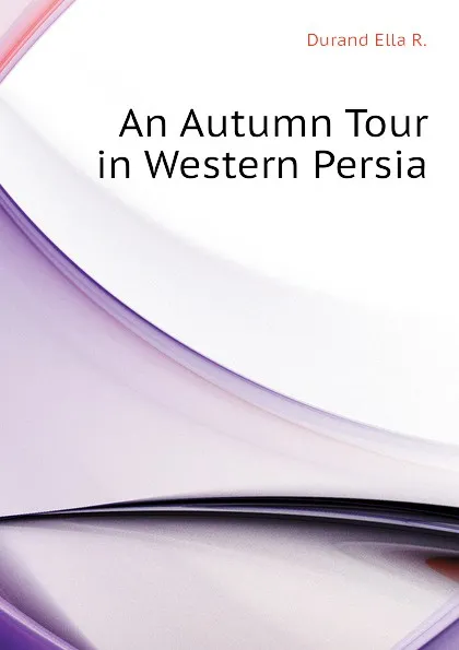 Обложка книги An Autumn Tour in Western Persia, Durand Ella R.