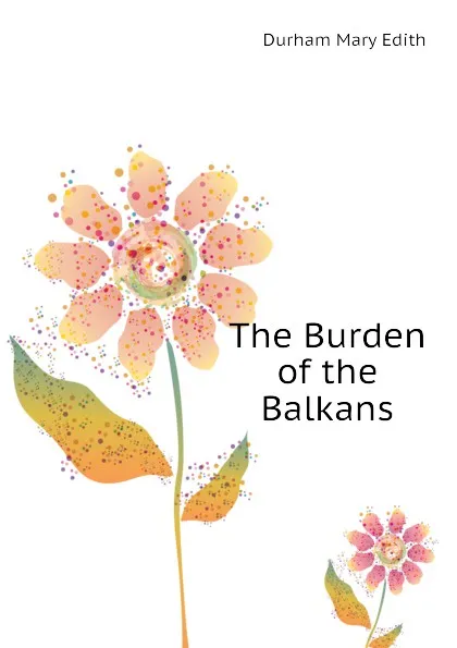 Обложка книги The Burden of the Balkans, Durham Mary Edith