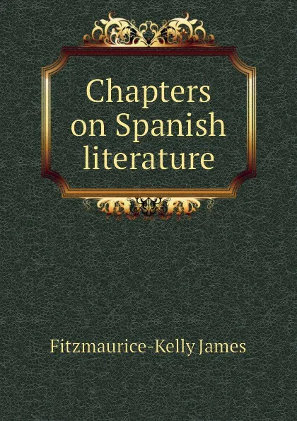 Обложка книги Chapters on Spanish literature, Fitzmaurice-Kelly James