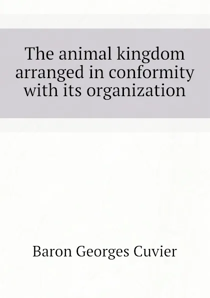 Обложка книги The animal kingdom arranged in conformity with its organization, Cuvier Georges