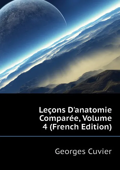 Обложка книги Lecons D.anatomie Comparee, Volume 4 (French Edition), Cuvier Georges