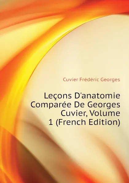 Обложка книги Lecons D.anatomie Comparee De Georges Cuvier, Volume 1 (French Edition), Cuvier Frédéric Georges