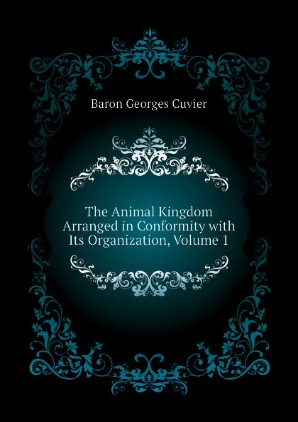 Обложка книги The Animal Kingdom Arranged in Conformity with Its Organization, Volume 1, Cuvier Georges