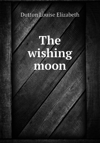 Обложка книги The wishing moon, Dutton Louise Elizabeth