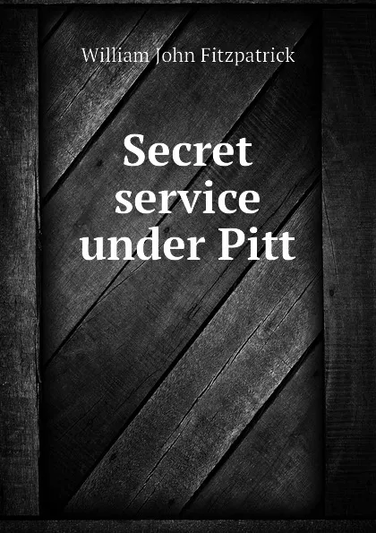 Обложка книги Secret service under Pitt, Fitzpatrick William John