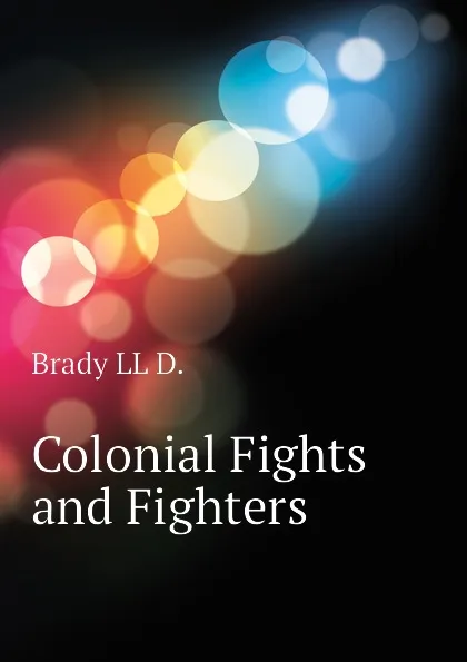 Обложка книги Colonial Fights and Fighters, Brady LL D.