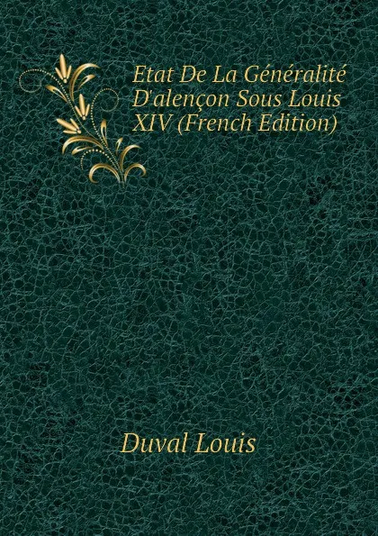 Обложка книги Etat De La Generalite D.alencon Sous Louis XIV (French Edition), Duval Louis