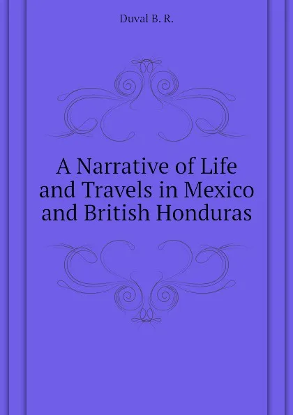 Обложка книги A Narrative of Life and Travels in Mexico and British Honduras, Duval B. R.