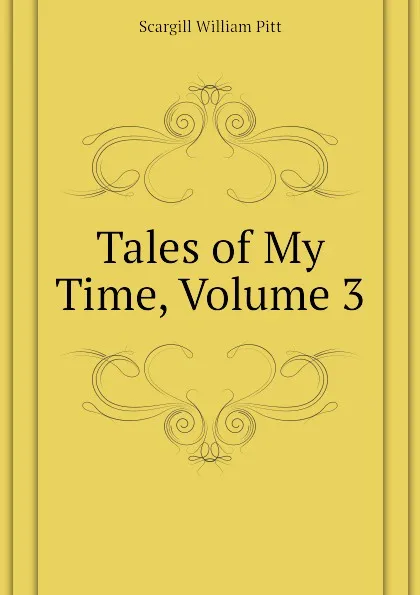 Обложка книги Tales of My Time, Volume 3, Scargill William Pitt