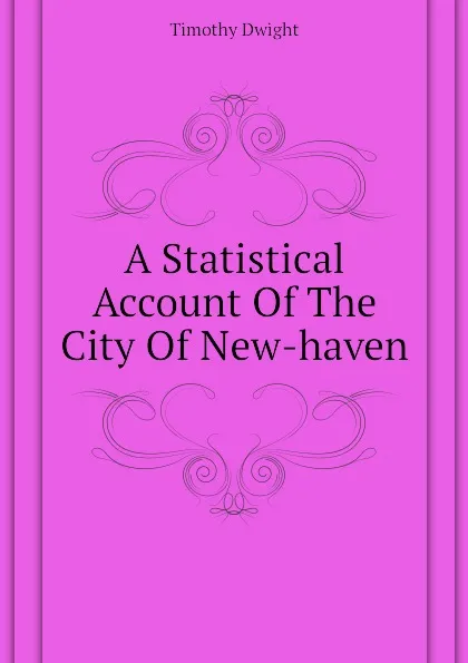 Обложка книги A Statistical Account Of The City Of New-haven, Dwight Timothy