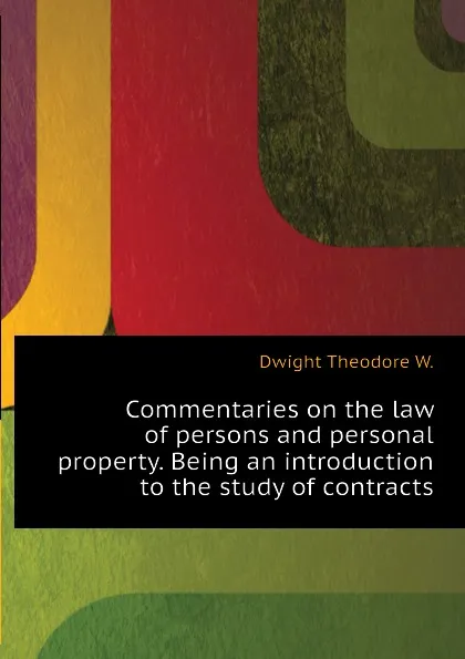 Обложка книги Commentaries on the law of persons and personal property. Being an introduction to the study of contracts, Dwight Theodore W.