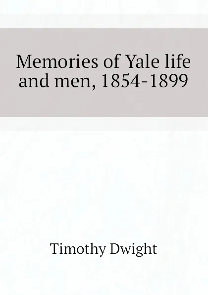 Обложка книги Memories of Yale life and men, 1854-1899, Dwight Timothy