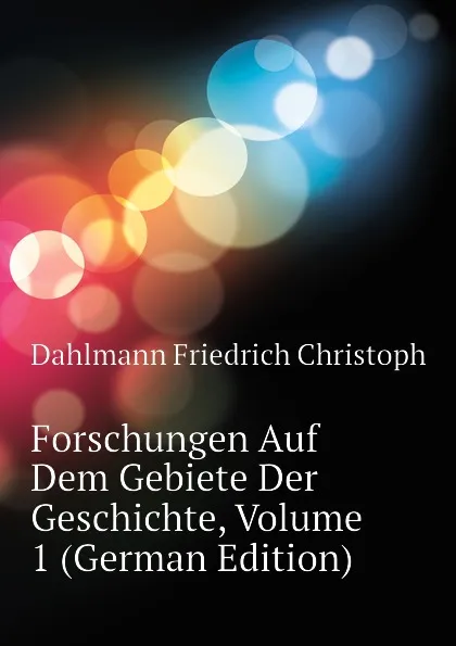 Обложка книги Forschungen Auf Dem Gebiete Der Geschichte, Volume 1 (German Edition), Dahlmann Friedrich Christoph