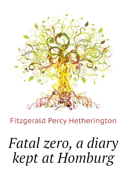 Обложка книги Fatal zero, a diary kept at Homburg, Fitzgerald Percy Hetherington