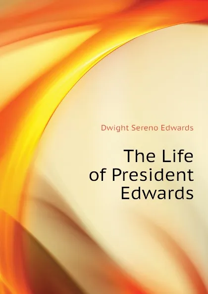 Обложка книги The Life of President Edwards, Dwight Sereno Edwards