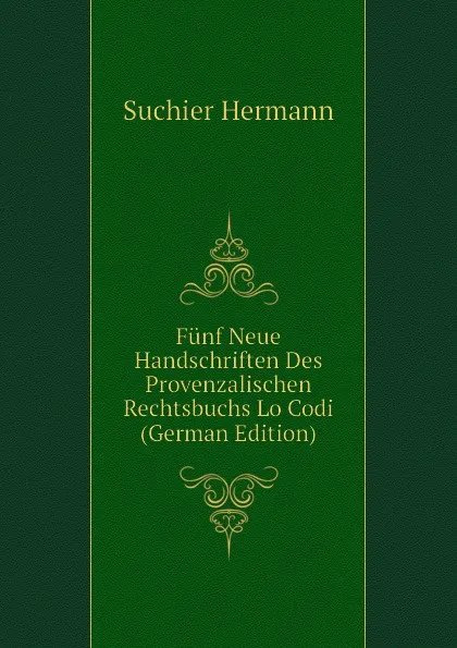 Обложка книги Funf Neue Handschriften Des Provenzalischen Rechtsbuchs Lo Codi (German Edition), Suchier Hermann