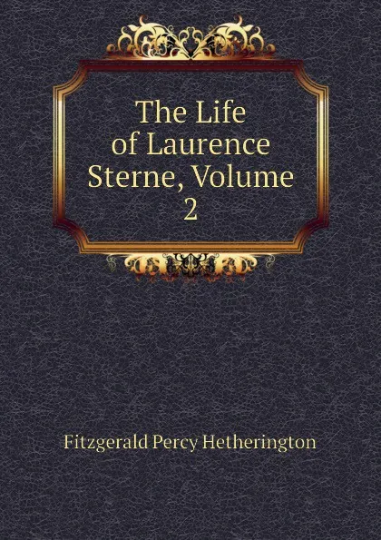 Обложка книги The Life of Laurence Sterne, Volume 2, Fitzgerald Percy Hetherington
