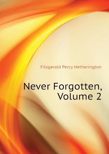 Обложка книги Never Forgotten, Volume 2, Fitzgerald Percy Hetherington