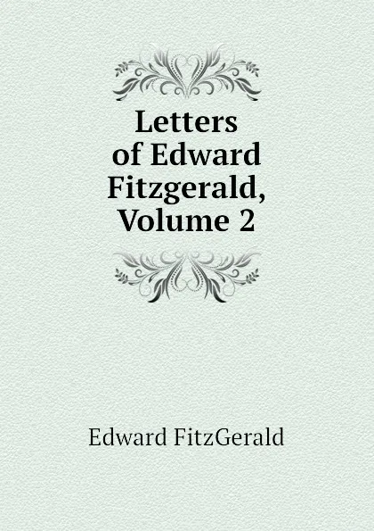 Обложка книги Letters of Edward Fitzgerald, Volume 2, Fitzgerald Edward