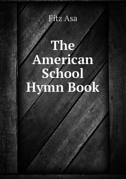 Обложка книги The American School Hymn Book, Fitz Asa