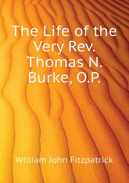 Обложка книги The Life of the Very Rev. Thomas N. Burke, O.P., Fitzpatrick William John