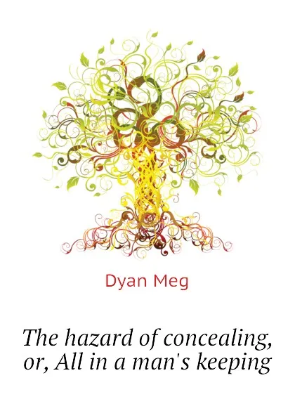 Обложка книги The hazard of concealing, or, All in a man.s keeping, Dyan Meg