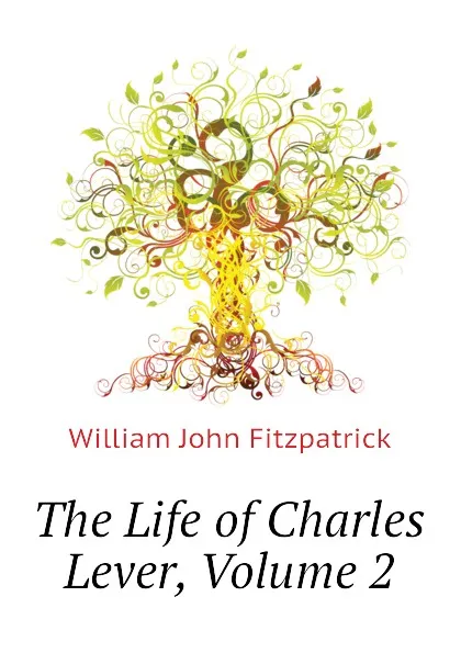 Обложка книги The Life of Charles Lever, Volume 2, Fitzpatrick William John