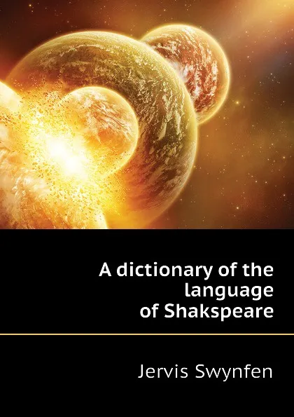 Обложка книги A dictionary of the language of Shakspeare, Jervis Swynfen