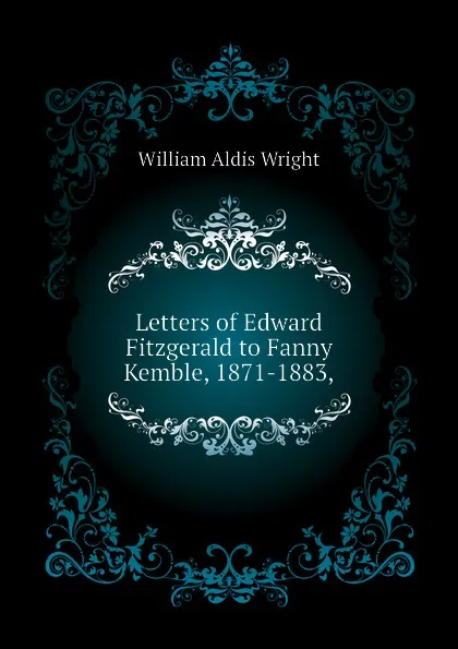 Обложка книги Letters of Edward Fitzgerald to Fanny Kemble, 1871-1883,, Wright William Aldis