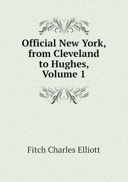 Обложка книги Official New York, from Cleveland to Hughes, Volume 1, Fitch Charles Elliott