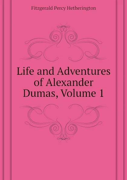 Обложка книги Life and Adventures of Alexander Dumas, Volume 1, Fitzgerald Percy Hetherington