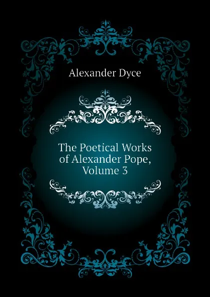 Обложка книги The Poetical Works of Alexander Pope, Volume 3, Dyce Alexander