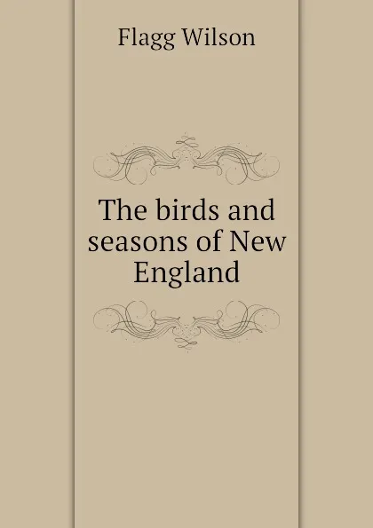 Обложка книги The birds and seasons of New England, Flagg Wilson