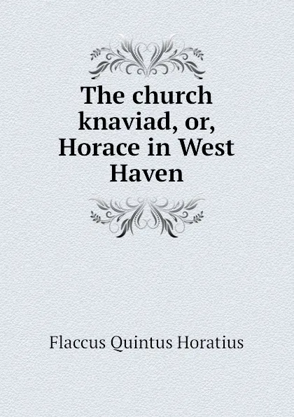 Обложка книги The church knaviad, or, Horace in West Haven, Flaccus Quintus Horatius