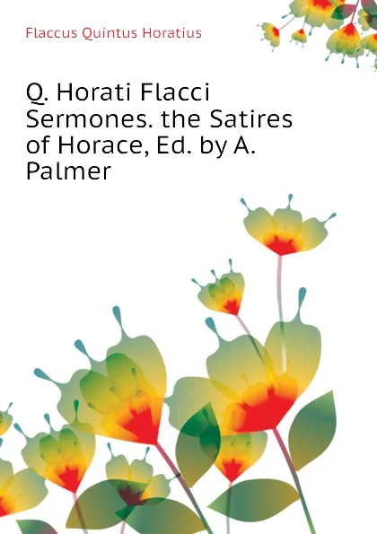 Обложка книги Q. Horati Flacci Sermones. the Satires of Horace, Ed. by A. Palmer, Flaccus Quintus Horatius