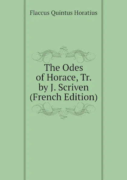 Обложка книги The Odes of Horace, Tr. by J. Scriven (French Edition), Flaccus Quintus Horatius