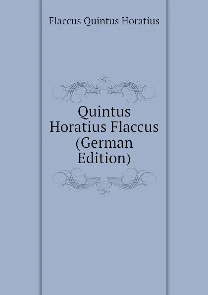 Обложка книги Quintus Horatius Flaccus (German Edition), Flaccus Quintus Horatius