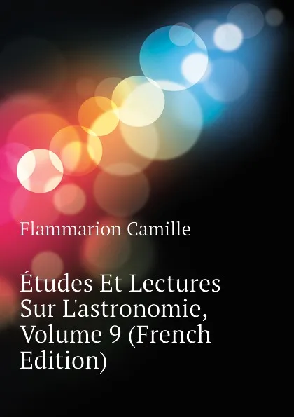 Обложка книги Etudes Et Lectures Sur L.astronomie, Volume 9 (French Edition), Flammarion Camille