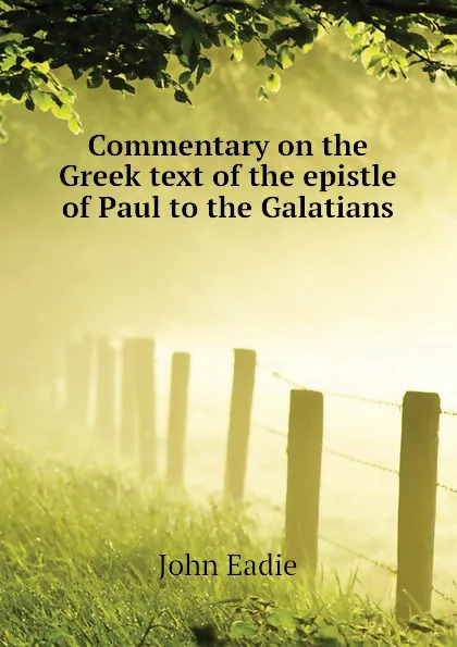 Обложка книги Commentary on the Greek text of the epistle of Paul to the Galatians, John Eadie