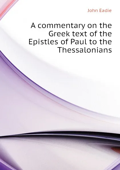 Обложка книги A commentary on the Greek text of the Epistles of Paul to the Thessalonians, John Eadie