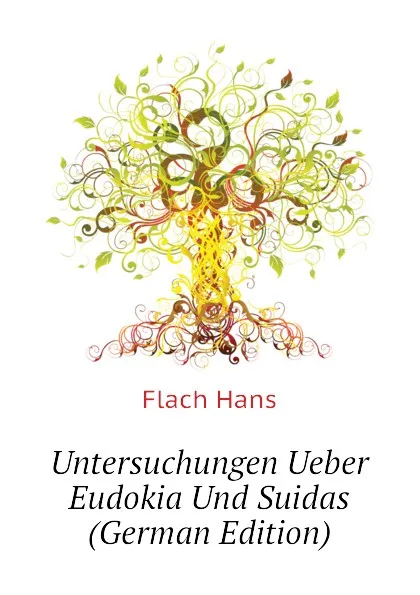 Обложка книги Untersuchungen Ueber Eudokia Und Suidas (German Edition), Flach Hans